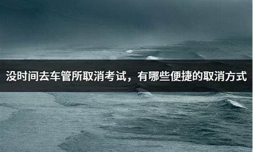 没时间去车管所取消考试_没时间去车管所取